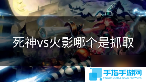 死神vs火影哪個(gè)是抓取